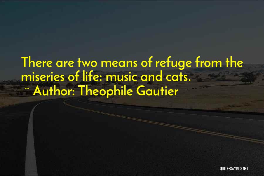 Theophile Gautier Quotes: There Are Two Means Of Refuge From The Miseries Of Life: Music And Cats.