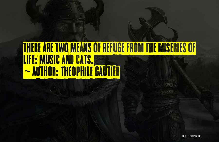 Theophile Gautier Quotes: There Are Two Means Of Refuge From The Miseries Of Life: Music And Cats.