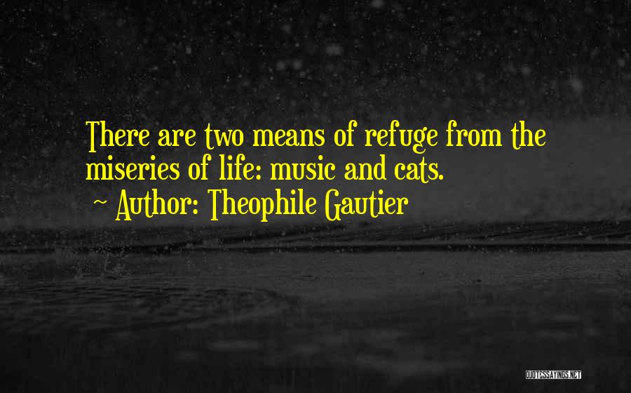 Theophile Gautier Quotes: There Are Two Means Of Refuge From The Miseries Of Life: Music And Cats.