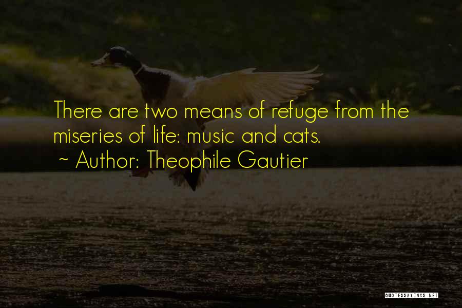 Theophile Gautier Quotes: There Are Two Means Of Refuge From The Miseries Of Life: Music And Cats.