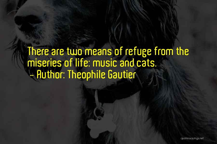 Theophile Gautier Quotes: There Are Two Means Of Refuge From The Miseries Of Life: Music And Cats.