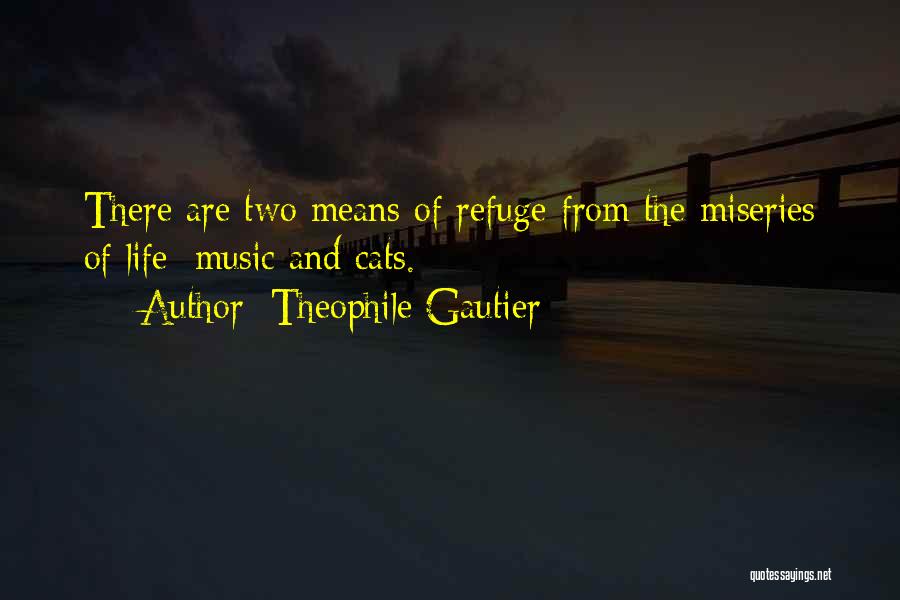 Theophile Gautier Quotes: There Are Two Means Of Refuge From The Miseries Of Life: Music And Cats.