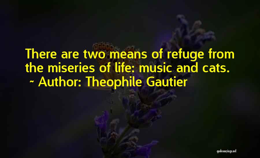 Theophile Gautier Quotes: There Are Two Means Of Refuge From The Miseries Of Life: Music And Cats.