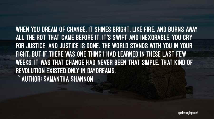 Samantha Shannon Quotes: When You Dream Of Change, It Shines Bright, Like Fire, And Burns Away All The Rot That Came Before It.