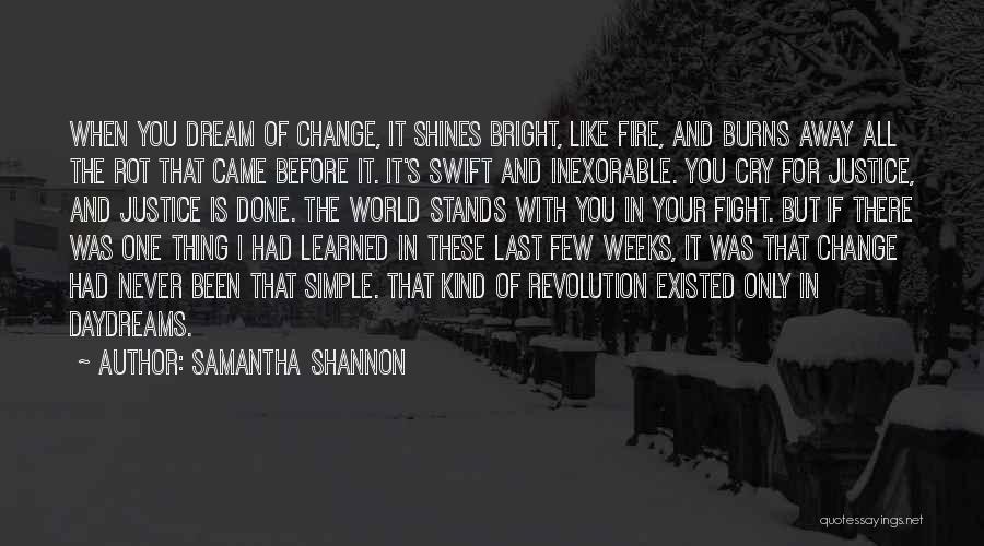 Samantha Shannon Quotes: When You Dream Of Change, It Shines Bright, Like Fire, And Burns Away All The Rot That Came Before It.