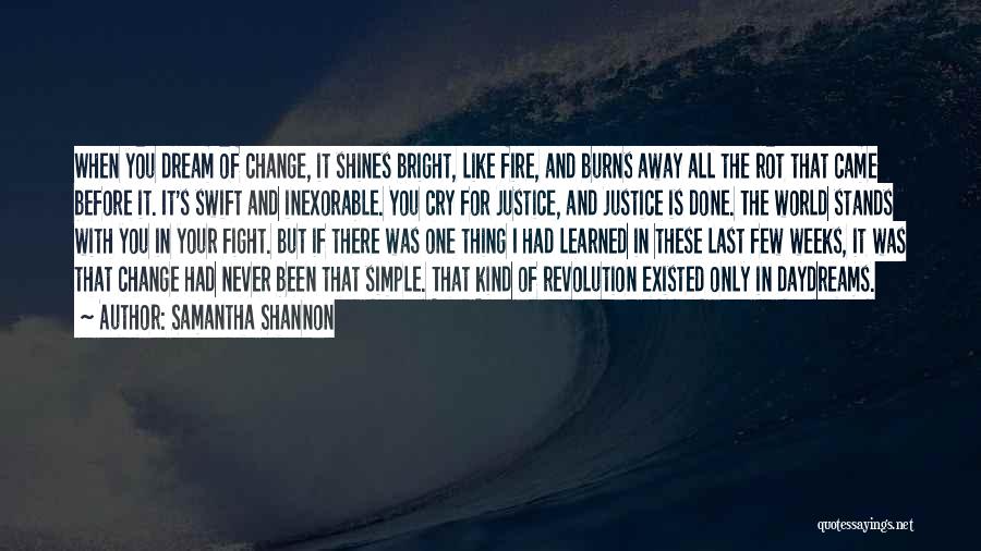 Samantha Shannon Quotes: When You Dream Of Change, It Shines Bright, Like Fire, And Burns Away All The Rot That Came Before It.