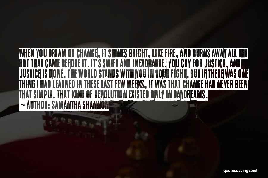 Samantha Shannon Quotes: When You Dream Of Change, It Shines Bright, Like Fire, And Burns Away All The Rot That Came Before It.