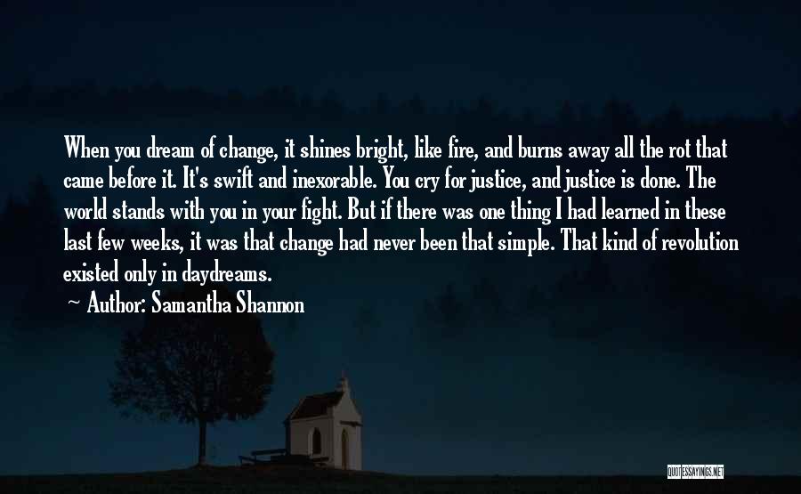 Samantha Shannon Quotes: When You Dream Of Change, It Shines Bright, Like Fire, And Burns Away All The Rot That Came Before It.