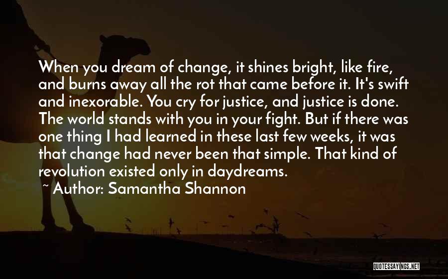 Samantha Shannon Quotes: When You Dream Of Change, It Shines Bright, Like Fire, And Burns Away All The Rot That Came Before It.