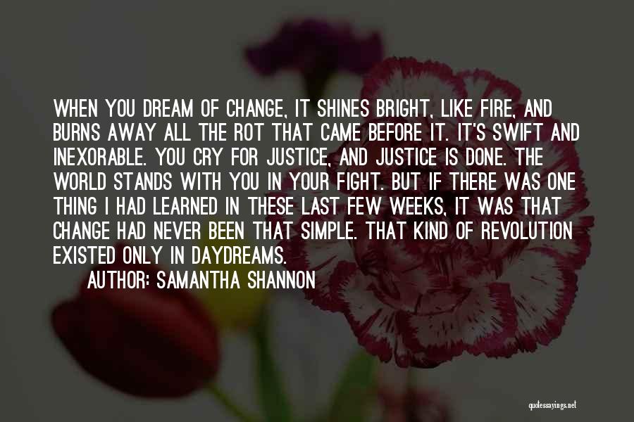 Samantha Shannon Quotes: When You Dream Of Change, It Shines Bright, Like Fire, And Burns Away All The Rot That Came Before It.