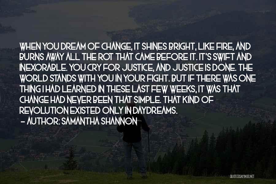 Samantha Shannon Quotes: When You Dream Of Change, It Shines Bright, Like Fire, And Burns Away All The Rot That Came Before It.