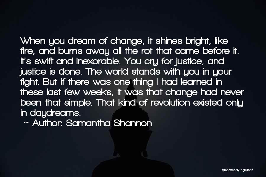 Samantha Shannon Quotes: When You Dream Of Change, It Shines Bright, Like Fire, And Burns Away All The Rot That Came Before It.