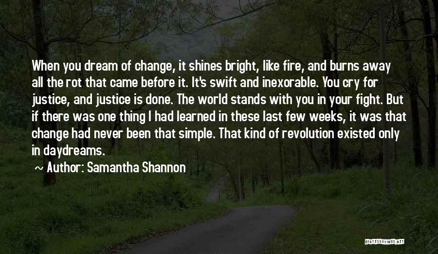 Samantha Shannon Quotes: When You Dream Of Change, It Shines Bright, Like Fire, And Burns Away All The Rot That Came Before It.