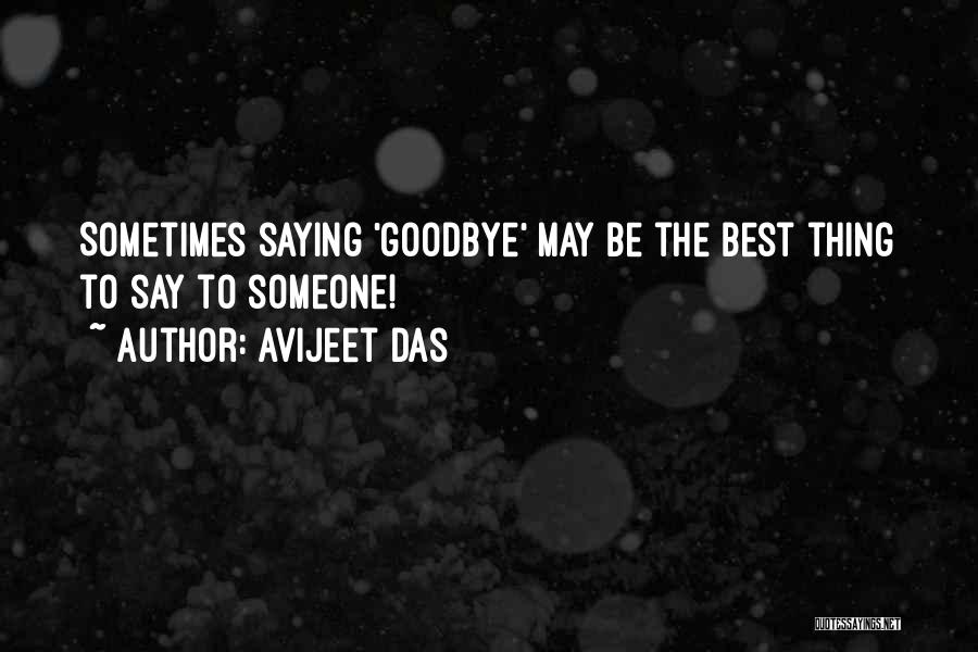 Avijeet Das Quotes: Sometimes Saying 'goodbye' May Be The Best Thing To Say To Someone!