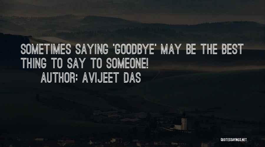 Avijeet Das Quotes: Sometimes Saying 'goodbye' May Be The Best Thing To Say To Someone!