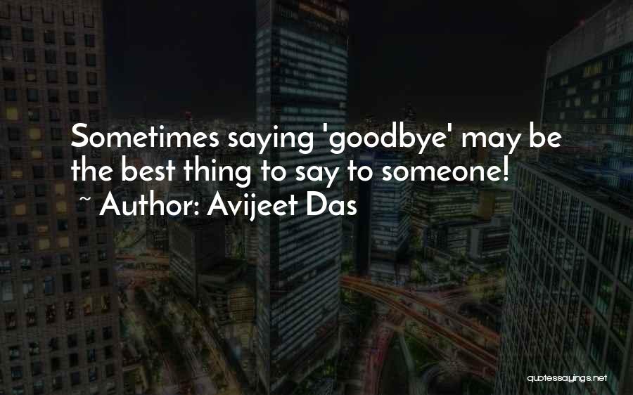 Avijeet Das Quotes: Sometimes Saying 'goodbye' May Be The Best Thing To Say To Someone!