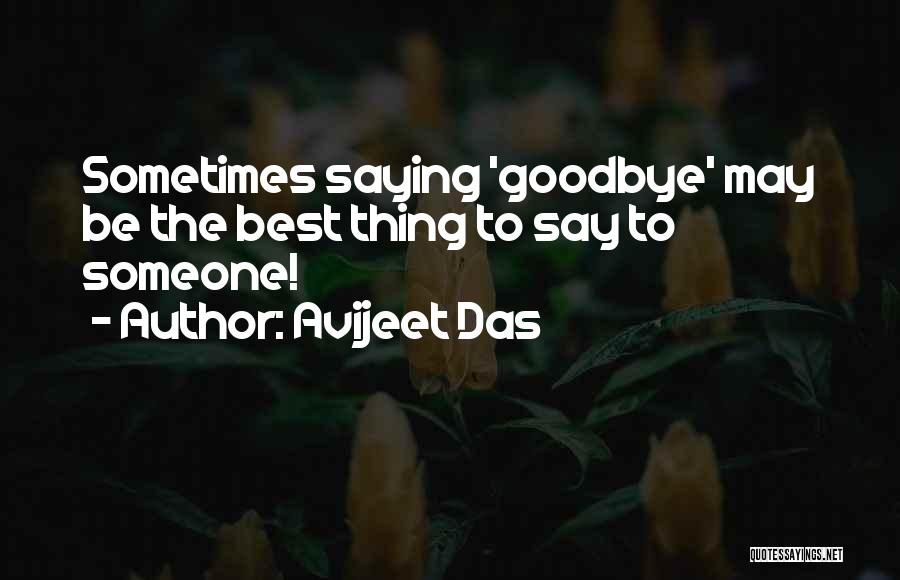 Avijeet Das Quotes: Sometimes Saying 'goodbye' May Be The Best Thing To Say To Someone!