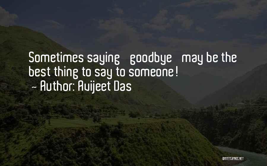 Avijeet Das Quotes: Sometimes Saying 'goodbye' May Be The Best Thing To Say To Someone!