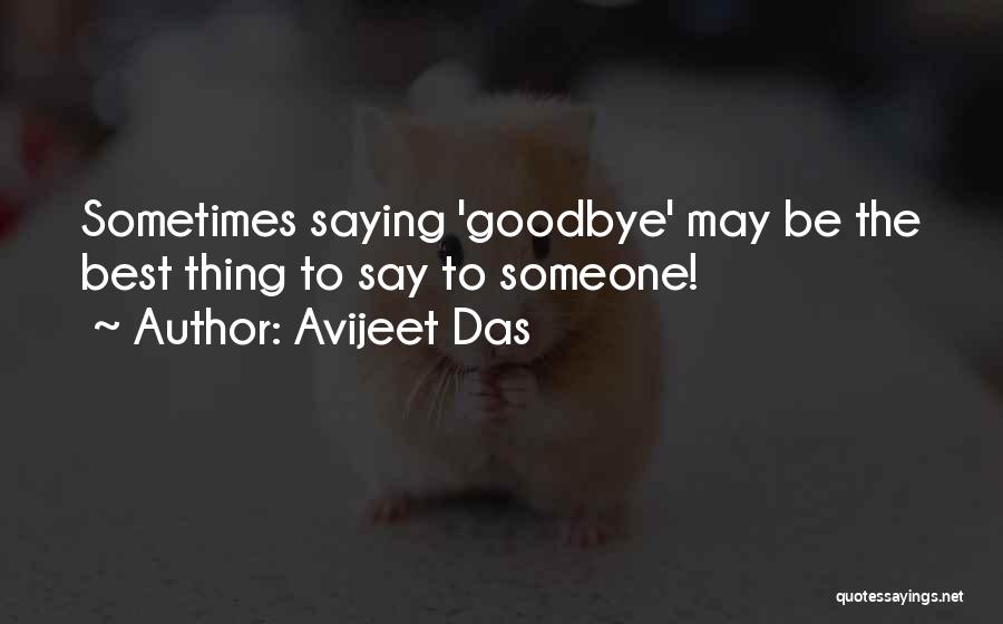 Avijeet Das Quotes: Sometimes Saying 'goodbye' May Be The Best Thing To Say To Someone!