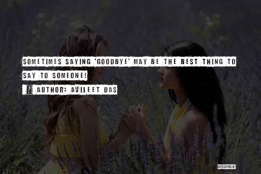 Avijeet Das Quotes: Sometimes Saying 'goodbye' May Be The Best Thing To Say To Someone!