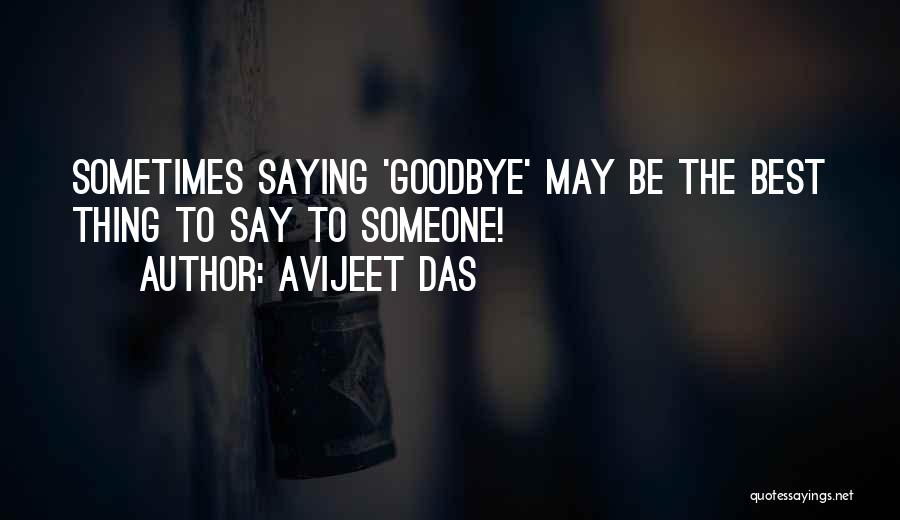 Avijeet Das Quotes: Sometimes Saying 'goodbye' May Be The Best Thing To Say To Someone!
