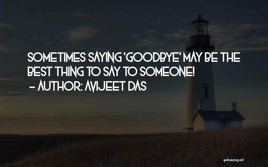 Avijeet Das Quotes: Sometimes Saying 'goodbye' May Be The Best Thing To Say To Someone!
