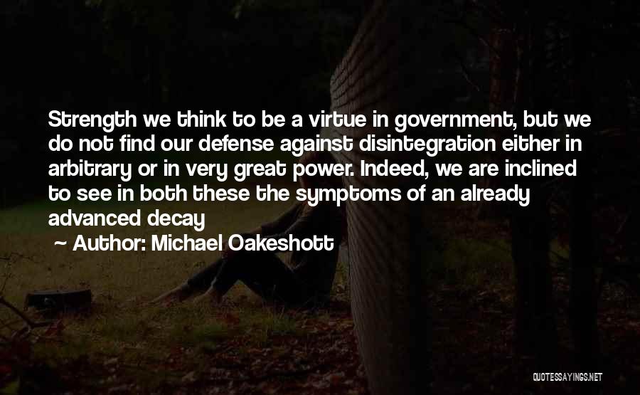 Michael Oakeshott Quotes: Strength We Think To Be A Virtue In Government, But We Do Not Find Our Defense Against Disintegration Either In