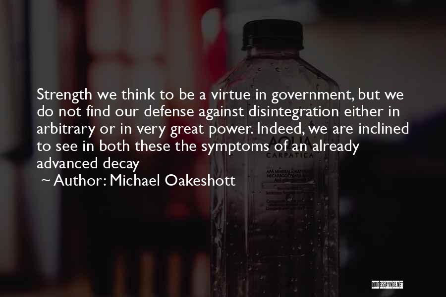 Michael Oakeshott Quotes: Strength We Think To Be A Virtue In Government, But We Do Not Find Our Defense Against Disintegration Either In