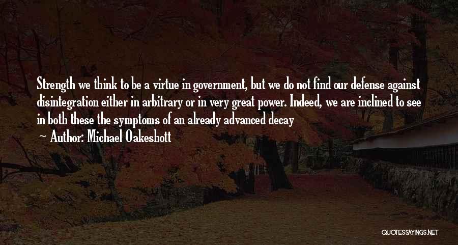 Michael Oakeshott Quotes: Strength We Think To Be A Virtue In Government, But We Do Not Find Our Defense Against Disintegration Either In