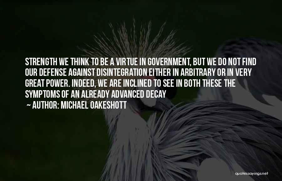 Michael Oakeshott Quotes: Strength We Think To Be A Virtue In Government, But We Do Not Find Our Defense Against Disintegration Either In