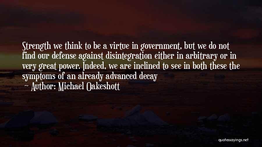 Michael Oakeshott Quotes: Strength We Think To Be A Virtue In Government, But We Do Not Find Our Defense Against Disintegration Either In