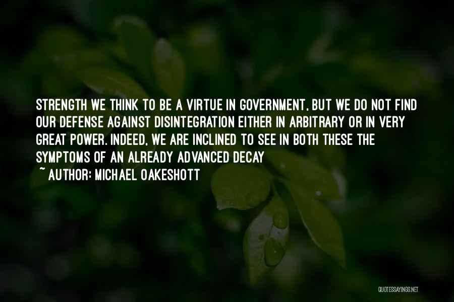 Michael Oakeshott Quotes: Strength We Think To Be A Virtue In Government, But We Do Not Find Our Defense Against Disintegration Either In