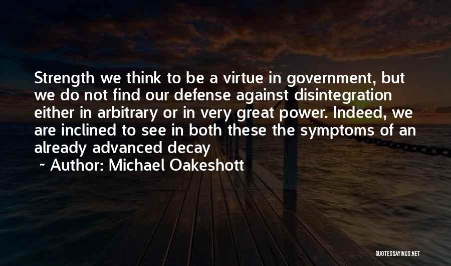 Michael Oakeshott Quotes: Strength We Think To Be A Virtue In Government, But We Do Not Find Our Defense Against Disintegration Either In