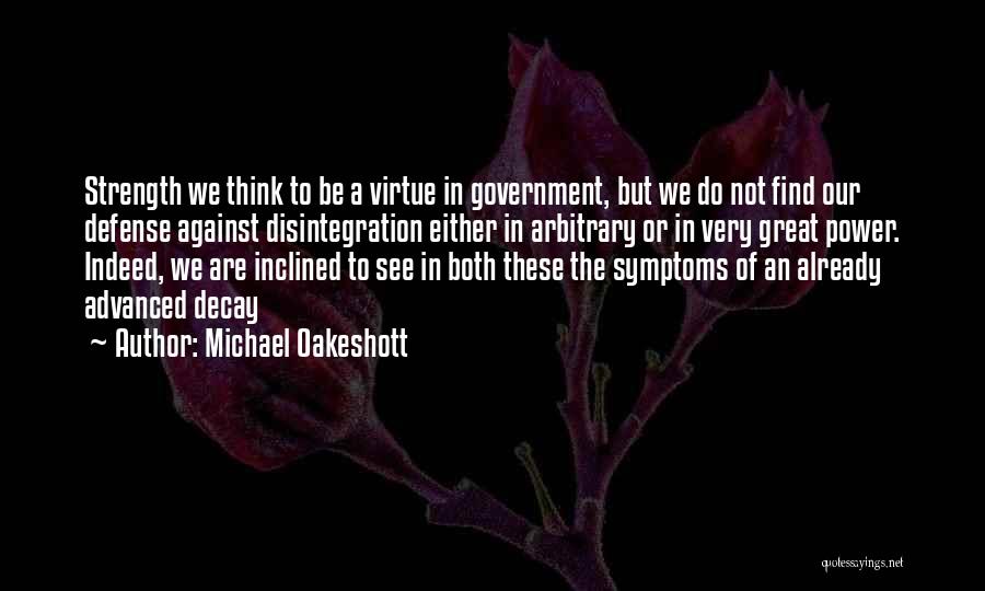 Michael Oakeshott Quotes: Strength We Think To Be A Virtue In Government, But We Do Not Find Our Defense Against Disintegration Either In