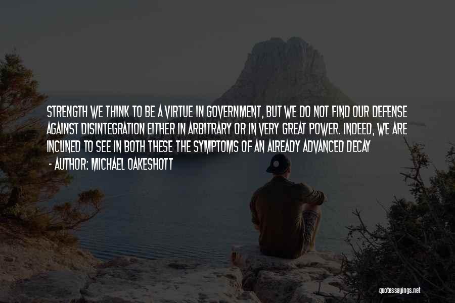 Michael Oakeshott Quotes: Strength We Think To Be A Virtue In Government, But We Do Not Find Our Defense Against Disintegration Either In