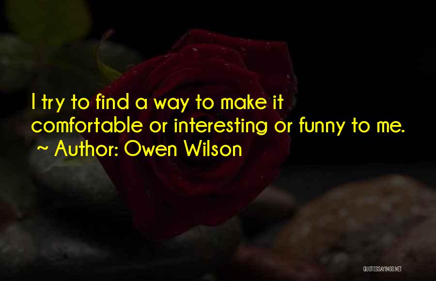 Owen Wilson Quotes: I Try To Find A Way To Make It Comfortable Or Interesting Or Funny To Me.