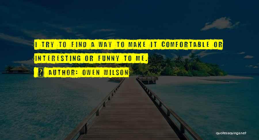 Owen Wilson Quotes: I Try To Find A Way To Make It Comfortable Or Interesting Or Funny To Me.