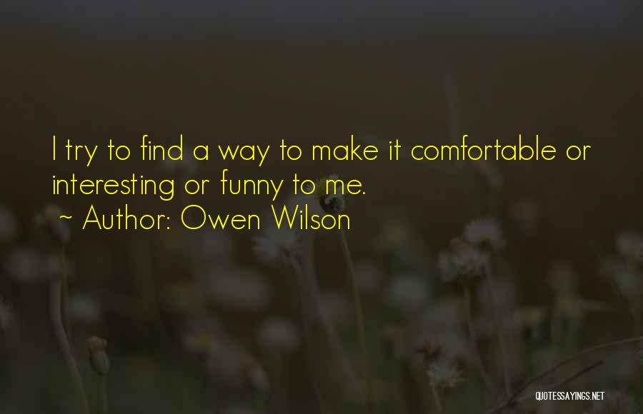 Owen Wilson Quotes: I Try To Find A Way To Make It Comfortable Or Interesting Or Funny To Me.