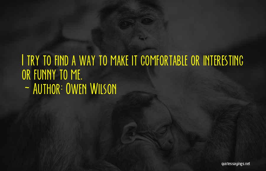 Owen Wilson Quotes: I Try To Find A Way To Make It Comfortable Or Interesting Or Funny To Me.