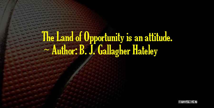 B. J. Gallagher Hateley Quotes: The Land Of Opportunity Is An Attitude.