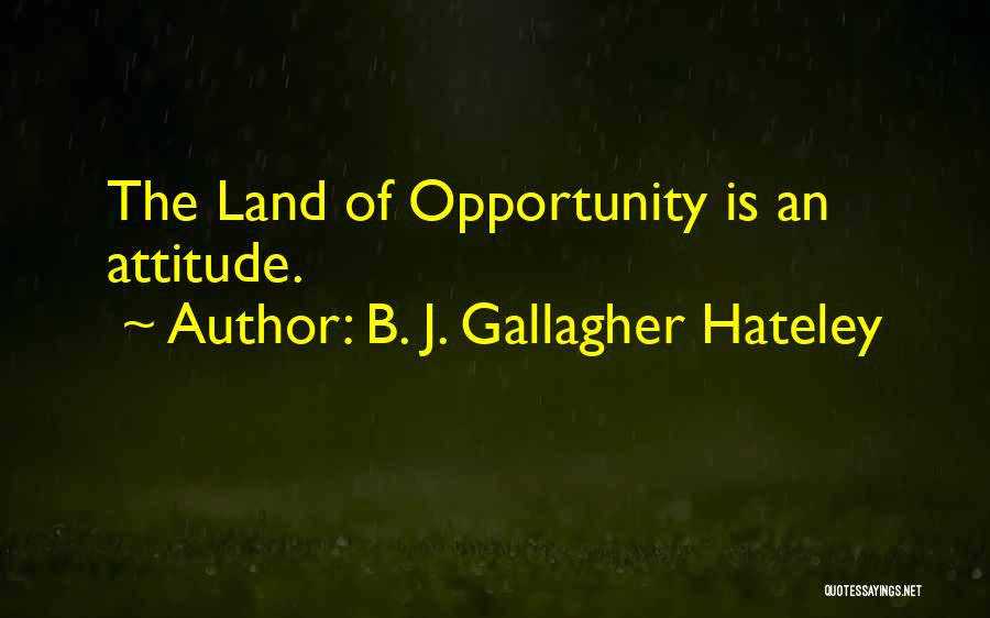 B. J. Gallagher Hateley Quotes: The Land Of Opportunity Is An Attitude.