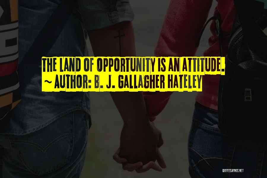 B. J. Gallagher Hateley Quotes: The Land Of Opportunity Is An Attitude.