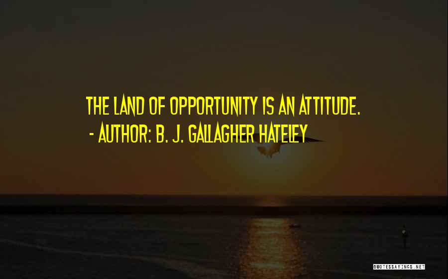 B. J. Gallagher Hateley Quotes: The Land Of Opportunity Is An Attitude.
