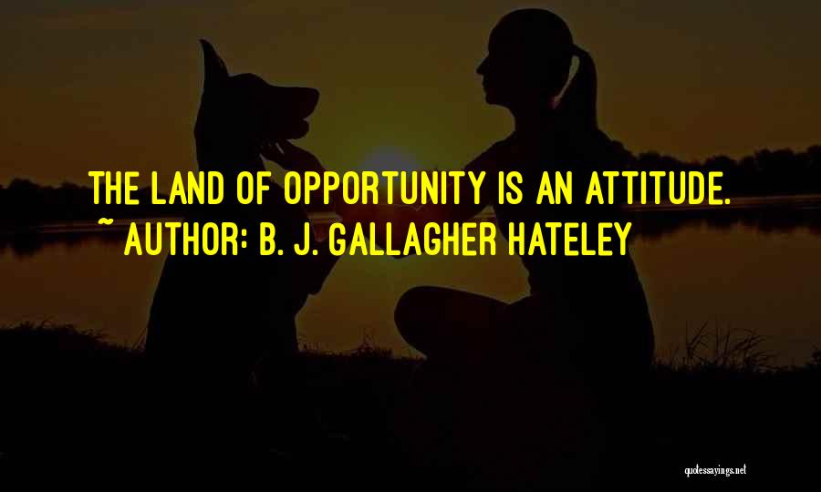 B. J. Gallagher Hateley Quotes: The Land Of Opportunity Is An Attitude.