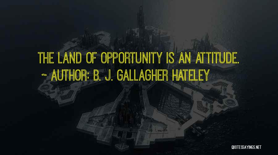 B. J. Gallagher Hateley Quotes: The Land Of Opportunity Is An Attitude.