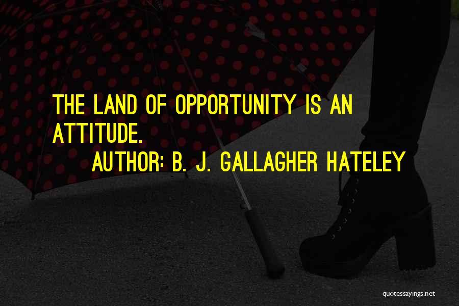 B. J. Gallagher Hateley Quotes: The Land Of Opportunity Is An Attitude.