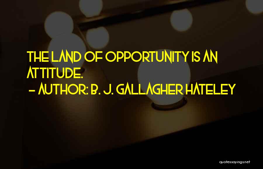 B. J. Gallagher Hateley Quotes: The Land Of Opportunity Is An Attitude.