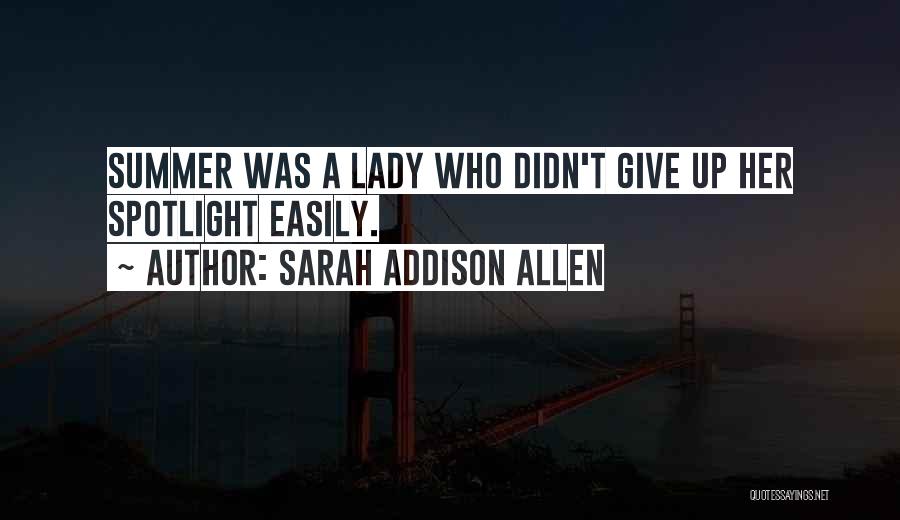 Sarah Addison Allen Quotes: Summer Was A Lady Who Didn't Give Up Her Spotlight Easily.