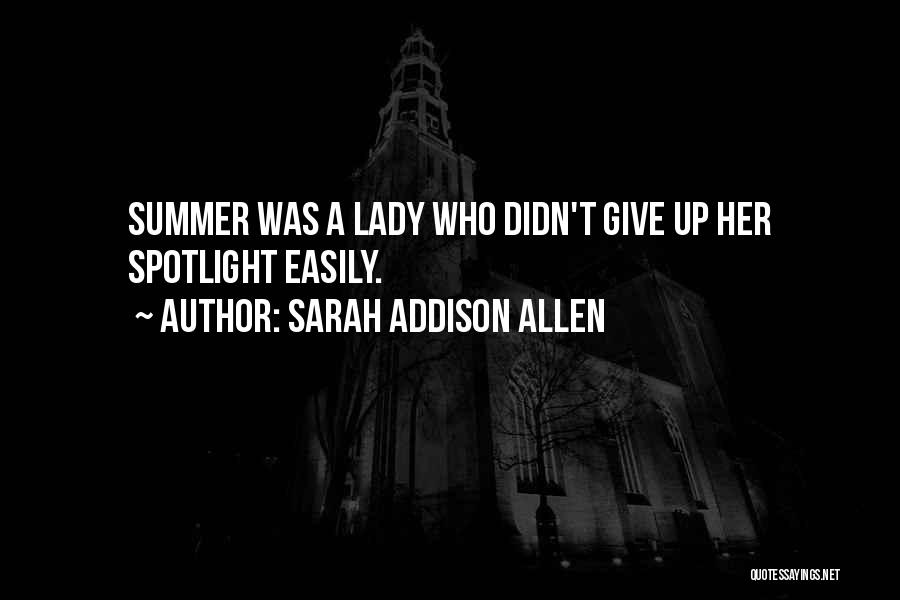 Sarah Addison Allen Quotes: Summer Was A Lady Who Didn't Give Up Her Spotlight Easily.