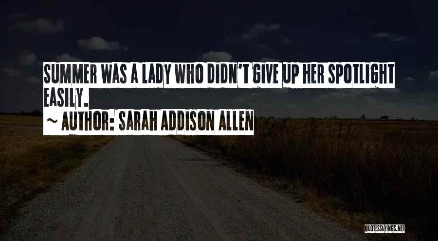 Sarah Addison Allen Quotes: Summer Was A Lady Who Didn't Give Up Her Spotlight Easily.